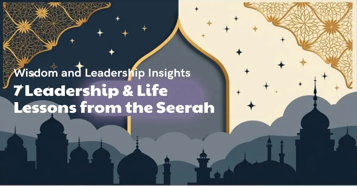 7 Leadership & Life Lessons from the Seerah of Prophet Muhammad ﷺ - Practical Wisdom for Today