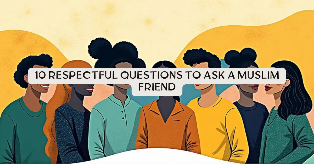 10 Respectful Questions to Ask a Muslim Friend - A Bridge for Honest Conversation