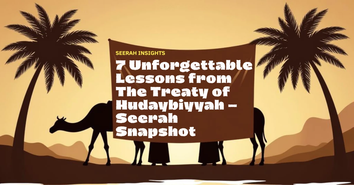 7 Unforgettable Lessons from The Treaty of Hudaybiyyah - Seerah Snapshot