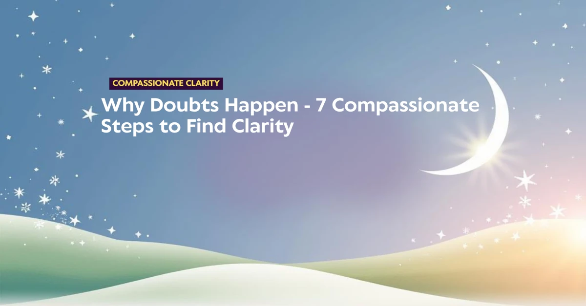Why Doubts Happen - 7 Compassionate Steps to Find Clarity 1 Why Doubts Happen 7 Compassionate Steps to Find Clarity